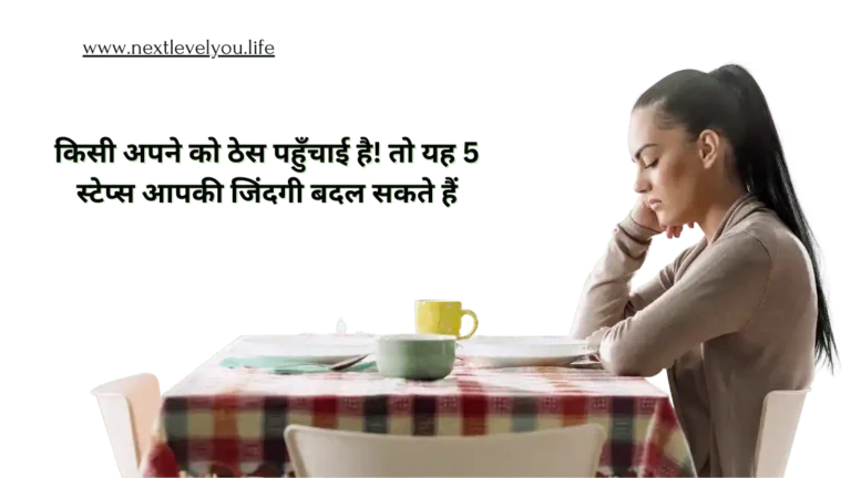 किसी अपने को ठेस पहुँचाई है! तो यह 5 स्टेप्स आपकी जिंदगी बदल सकते हैं