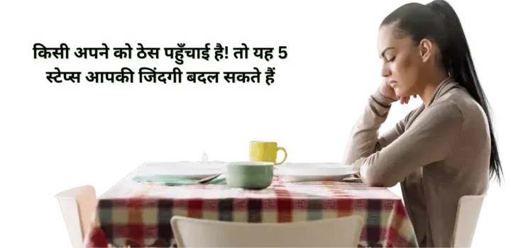किसी अपने को ठेस पहुँचाई है! तो यह 5 स्टेप्स आपकी जिंदगी बदल सकते हैं