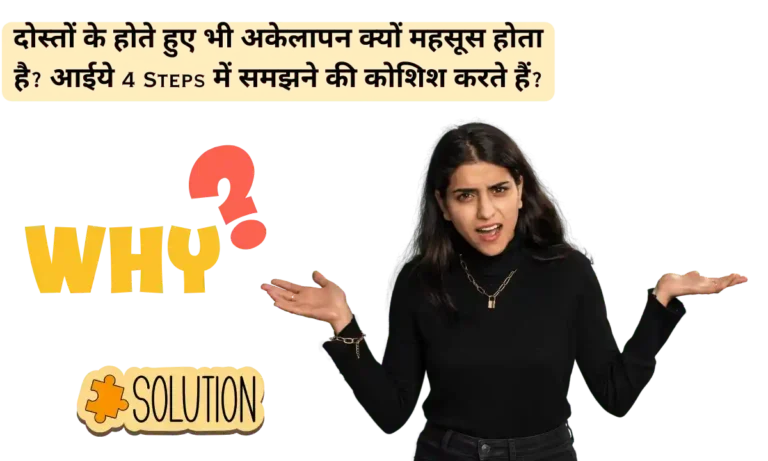 दोस्तों के होते हुए भी अकेलापन क्यों महसूस होता है आईये 4 Steps में समझने की कोशिश करते हैं